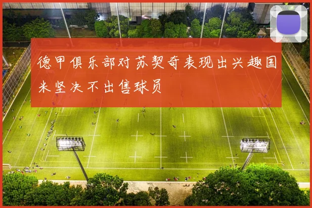 德甲俱乐部对苏契奇表现出兴趣国米坚决不出售球员