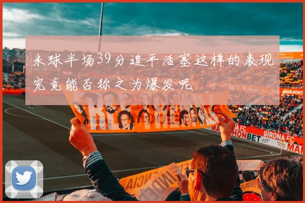 米球半场39分追平活塞这样的表现究竟能否称之为爆发呢