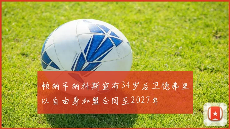 帕纳辛纳科斯宣布34岁后卫德弗里以自由身加盟合同至2027年