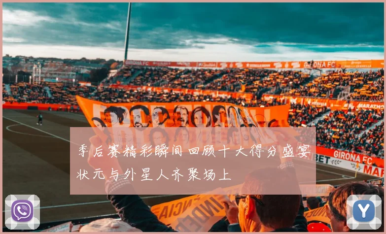 季后赛精彩瞬间回顾十大得分盛宴状元与外星人齐聚场上