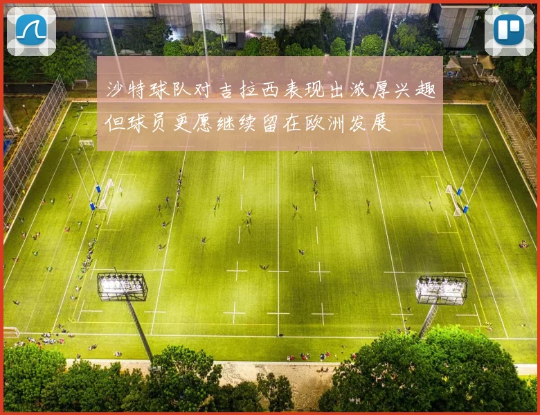 沙特球队对吉拉西表现出浓厚兴趣但球员更愿继续留在欧洲发展