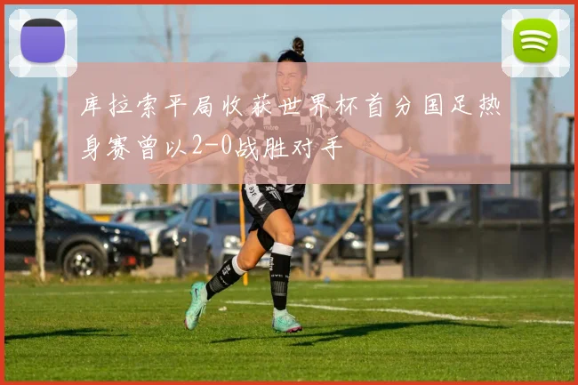 库拉索平局收获世界杯首分国足热身赛曾以2-0战胜对手