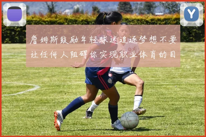 詹姆斯鼓励年轻球迷追逐梦想不要让任何人阻碍你实现职业体育的目标