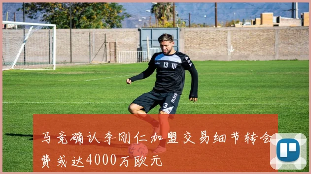 马竞确认李刚仁加盟交易细节转会费或达4000万欧元