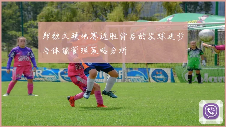 郑钦文硬地赛连胜背后的发球进步与体能管理策略分析
