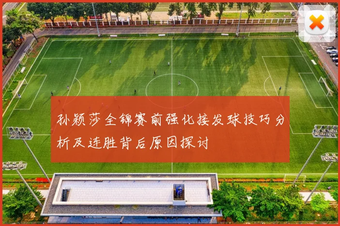 孙颖莎全锦赛前强化接发球技巧分析及连胜背后原因探讨